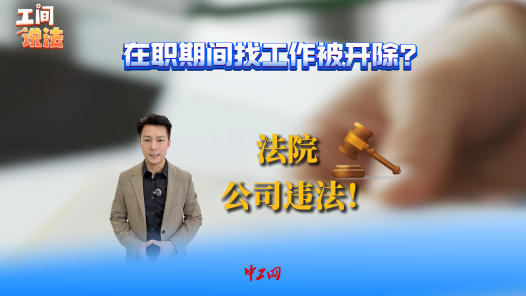 工间说法｜在职期间找工作被开除？法院：公司违法！