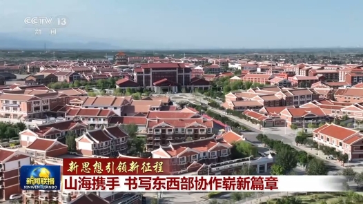 新思想引领新征程｜山海携手 书写东西部协作崭新篇章