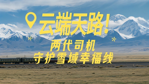 见证天路变迁｜云端天路！两代司机守护雪域幸福线
