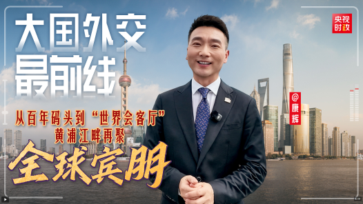 大国外交最前线｜从百年码头到“世界会客厅” 黄浦江畔再聚全球宾朋！