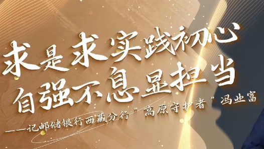 求是求实践初心 自强不息显担当——记邮储银行西藏分行“高原守护者”冯业富