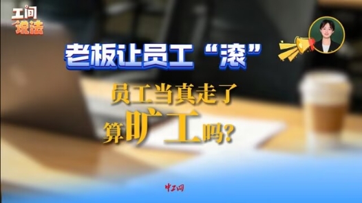 工间说法｜老板让员工“滚”，员工当真走了算旷工吗？
