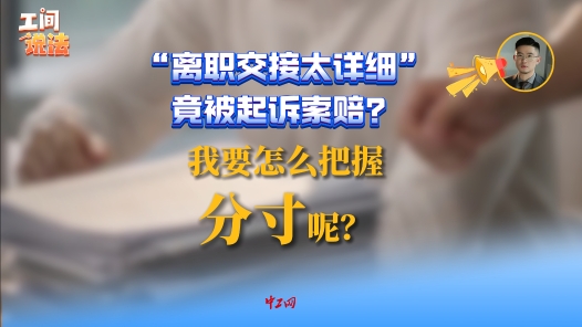 工间说法丨“离职交接太详细”竟被起诉索赔？我要怎么把握分寸呢？