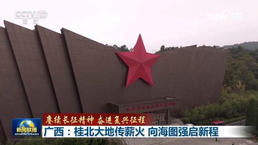 赓续长征精神 奋进复兴征程｜广西：桂北大地传薪火 向海图强启新程
