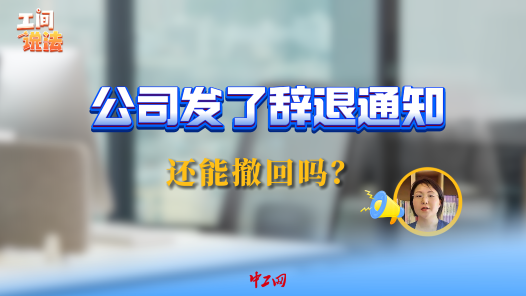 工间说法｜公司发了辞退通知，还能撤回吗？