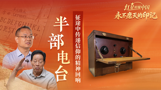 红星照耀中国｜永不磨灭的印记之半部电台：征途中传递信仰的精神回响
