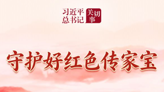 习近平总书记关切事·长征丨守护好红色传家宝